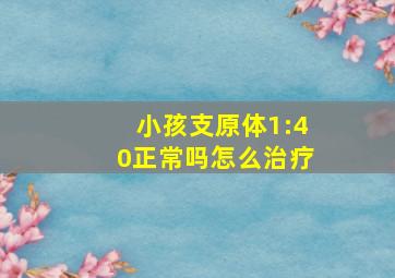 小孩支原体1:40正常吗怎么治疗