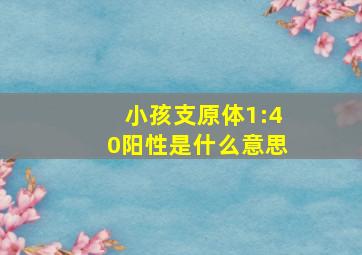 小孩支原体1:40阳性是什么意思