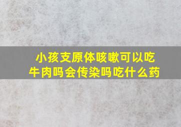 小孩支原体咳嗽可以吃牛肉吗会传染吗吃什么药