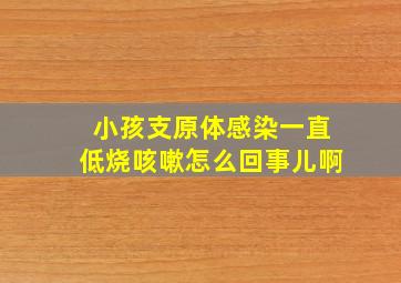 小孩支原体感染一直低烧咳嗽怎么回事儿啊