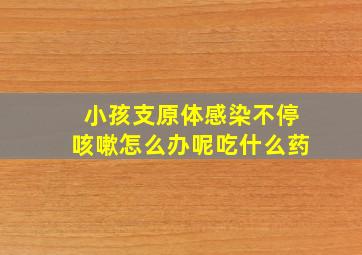 小孩支原体感染不停咳嗽怎么办呢吃什么药