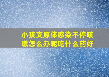 小孩支原体感染不停咳嗽怎么办呢吃什么药好