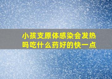 小孩支原体感染会发热吗吃什么药好的快一点