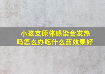 小孩支原体感染会发热吗怎么办吃什么药效果好