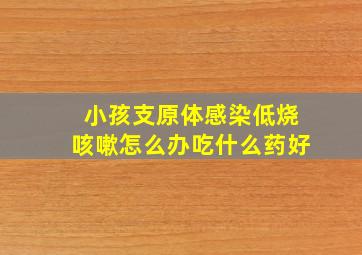 小孩支原体感染低烧咳嗽怎么办吃什么药好