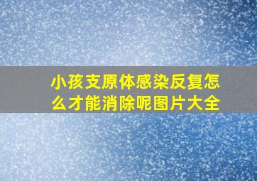 小孩支原体感染反复怎么才能消除呢图片大全