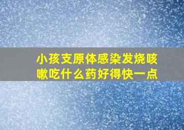 小孩支原体感染发烧咳嗽吃什么药好得快一点