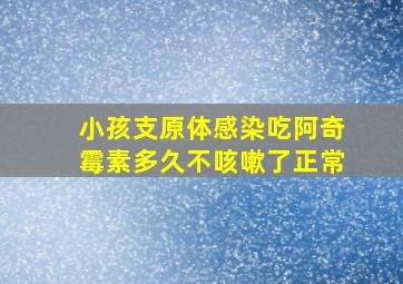 小孩支原体感染吃阿奇霉素多久不咳嗽了正常