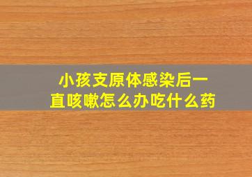 小孩支原体感染后一直咳嗽怎么办吃什么药