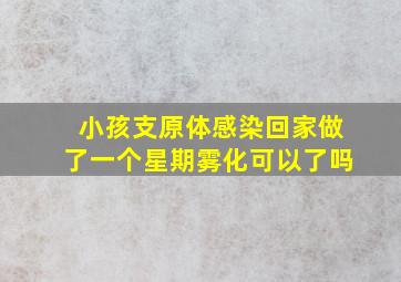 小孩支原体感染回家做了一个星期雾化可以了吗