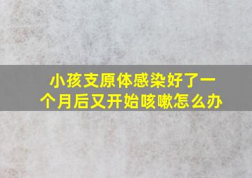 小孩支原体感染好了一个月后又开始咳嗽怎么办