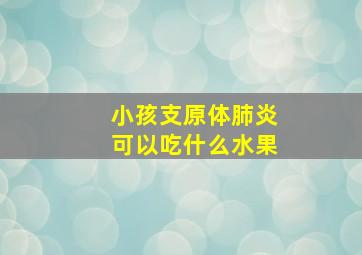 小孩支原体肺炎可以吃什么水果