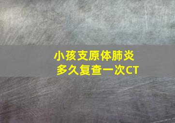 小孩支原体肺炎多久复查一次CT