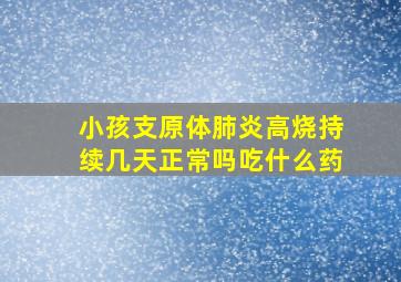 小孩支原体肺炎高烧持续几天正常吗吃什么药