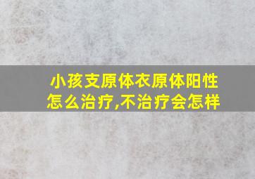 小孩支原体衣原体阳性怎么治疗,不治疗会怎样