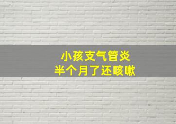 小孩支气管炎半个月了还咳嗽