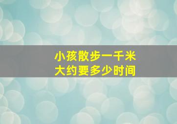 小孩散步一千米大约要多少时间