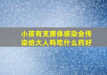 小孩有支原体感染会传染给大人吗吃什么药好