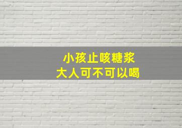 小孩止咳糖浆大人可不可以喝