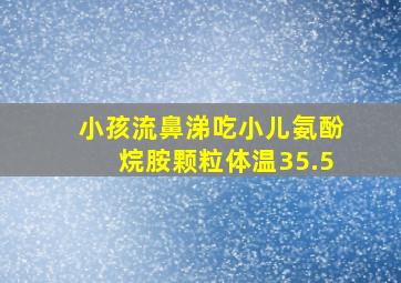 小孩流鼻涕吃小儿氨酚烷胺颗粒体温35.5