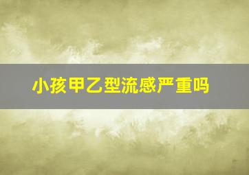 小孩甲乙型流感严重吗