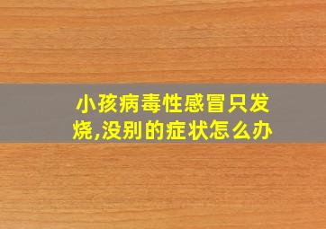 小孩病毒性感冒只发烧,没别的症状怎么办