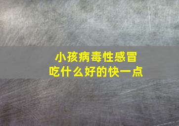 小孩病毒性感冒吃什么好的快一点