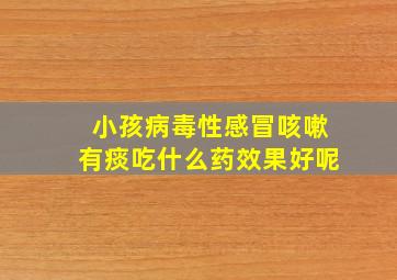 小孩病毒性感冒咳嗽有痰吃什么药效果好呢