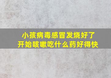 小孩病毒感冒发烧好了开始咳嗽吃什么药好得快