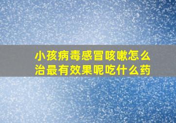 小孩病毒感冒咳嗽怎么治最有效果呢吃什么药