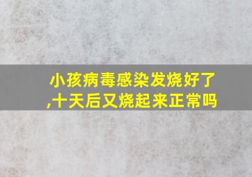 小孩病毒感染发烧好了,十天后又烧起来正常吗