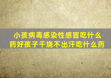 小孩病毒感染性感冒吃什么药好孩子干烧不出汗吃什么药