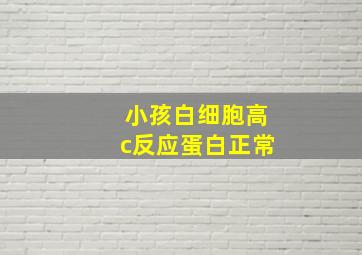 小孩白细胞高c反应蛋白正常