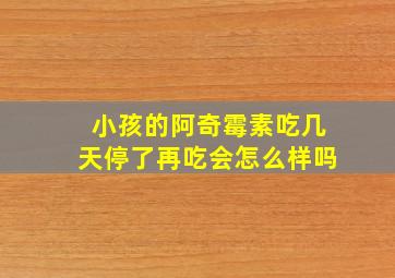 小孩的阿奇霉素吃几天停了再吃会怎么样吗