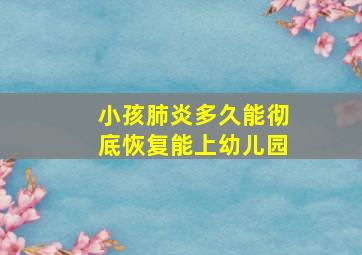 小孩肺炎多久能彻底恢复能上幼儿园