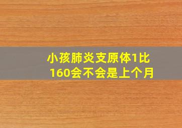 小孩肺炎支原体1比160会不会是上个月