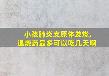 小孩肺炎支原体发烧,退烧药最多可以吃几天啊