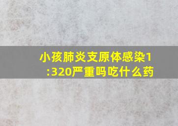 小孩肺炎支原体感染1:320严重吗吃什么药