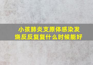 小孩肺炎支原体感染发烧反反复复什么时候能好