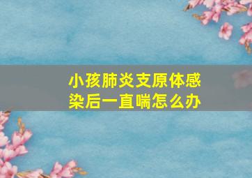 小孩肺炎支原体感染后一直喘怎么办