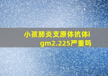 小孩肺炎支原体抗体igm2.225严重吗