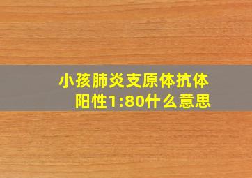 小孩肺炎支原体抗体阳性1:80什么意思