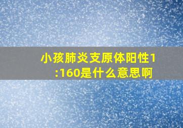 小孩肺炎支原体阳性1:160是什么意思啊