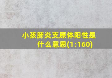 小孩肺炎支原体阳性是什么意思(1:160)