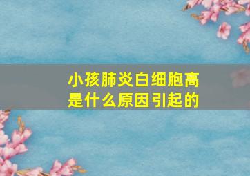 小孩肺炎白细胞高是什么原因引起的