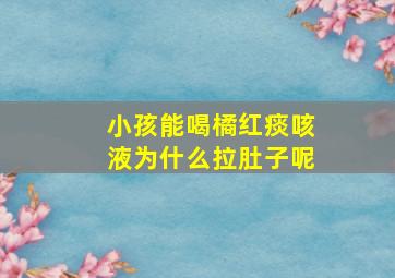 小孩能喝橘红痰咳液为什么拉肚子呢