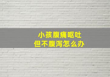 小孩腹痛呕吐但不腹泻怎么办