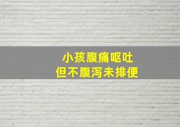 小孩腹痛呕吐但不腹泻未排便