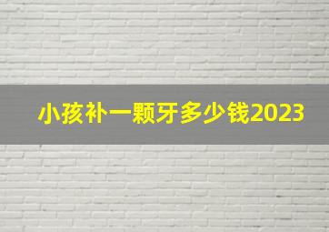 小孩补一颗牙多少钱2023