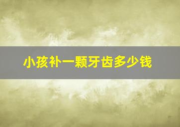 小孩补一颗牙齿多少钱